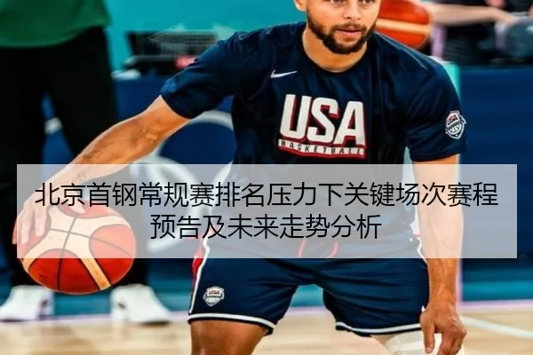 北京首钢常规赛排名压力下关键场次赛程预告及未来走势分析